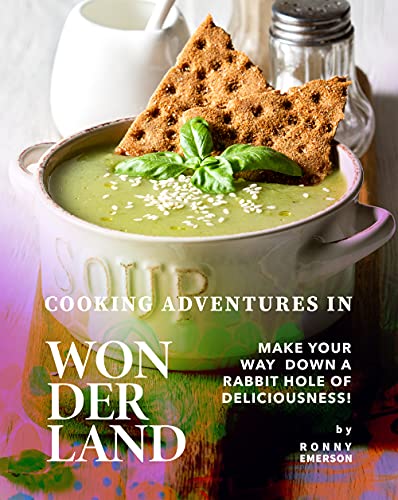 Cooking Adventures in Wonderland : Make Your Way Down a Rabbit Hole of Deliciousness!