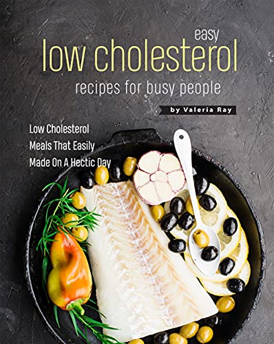 Easy Low Cholesterol Recipes For Busy People: Low Cholesterol Meals That Easily Made On A Hectic Day