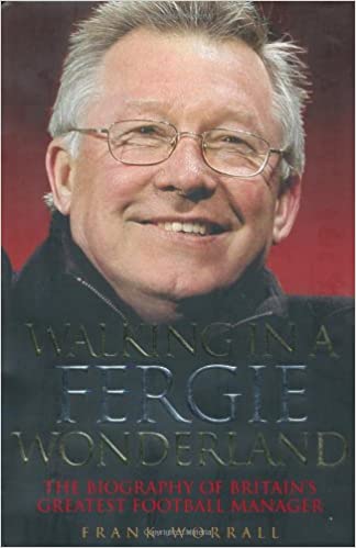 Walking in a Fergie Wonderland: The Biography of Alex Ferguson: The Biography of Britain's Greatest Football Manager