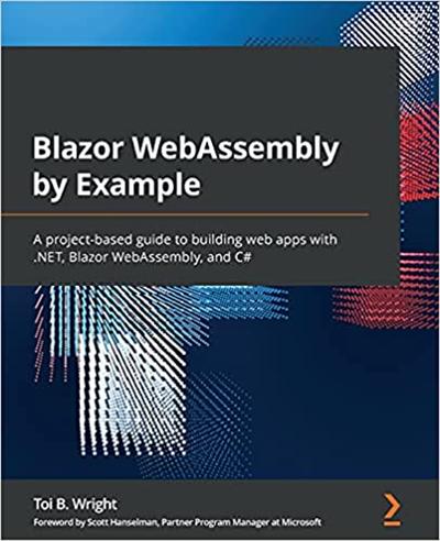 Blazor WebAssembly by Example: A project based guide to building web apps with .NET, Blazor WebAssembly and C# (True PDF)