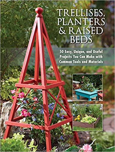 Trellises, Planters & Raised Beds: 50 Easy, Unique, and Useful Projects You Can Make with Common Tools and Materials [EPUB]