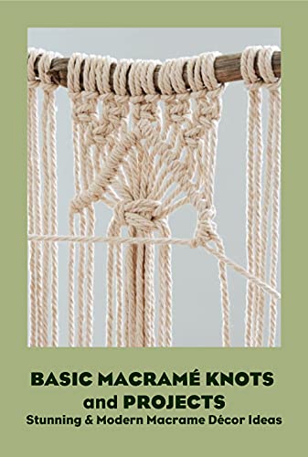 Basic Macramé Knots and Projects: Stunning & Modern Macrame Décor Ideas: Macrame for Beginners