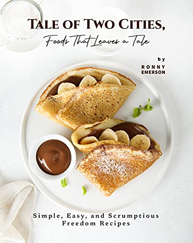 Tale of Two Cities, Foods That Leaves a Tale: Simple, Easy, and Scrumptious Freedom Recipes