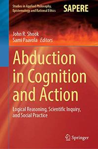 Abduction in Cognition and Action Logical Reasoning, Scientific Inquiry, and Social Practice