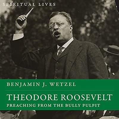 Theodore Roosevelt Preaching from the Bully Pulpit (Spiritual Lives) [Audiobook]