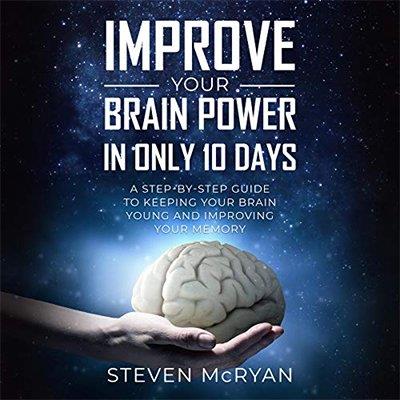 Improve Your Brain Power in Only 10 Days Step-by-Step Guide to Keeping Your Brain Young and Improving Your ...