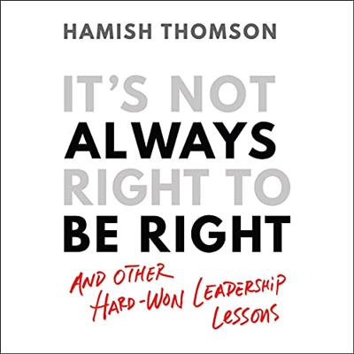 It's Not Always Right to Be Right And Other Hard-Won Leadership Lessons [Audiobook]