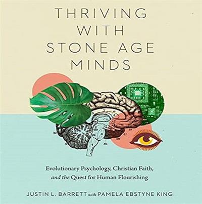 Thriving with Stone-Age Minds Evolutionary Psychology, Christian Faith, and the Quest for Human Flourishing...