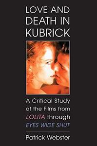 Love and Death in Kubrick A Critical Study of the Films from Lolita Through Eyes Wide Shut