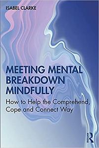 Meeting Mental Breakdown Mindfully How to Help the Comprehend, Cope and Connect Way