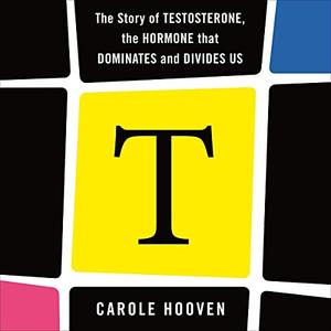 T The Story of Testosterone, the Hormone That Dominates and Divides Us [Audiobook]