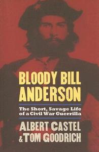 Bloody Bill Anderson The Short, Savage Life of a Civil War Guerrilla