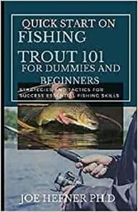 QUICK START ON FISHING TROUT 101 FOR DUMMIES AND BEGINNERS Strategies and Tactics for Success Essential Fishing Skills