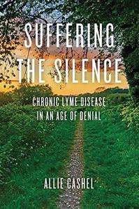 Suffering the Silence Chronic Lyme Disease in an Age of Denial