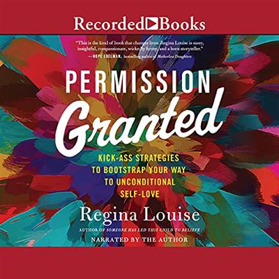 Permission Granted: Kickass Strategies to Bootstrap Your Way to Unconditional Self Love [Audiobook]