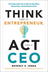 Think Like an Entrepreneur, Act Like a CEO 50 Indispensable Tips to Help You Stay Afloat, Bounce Back, and Get Ahead at Work