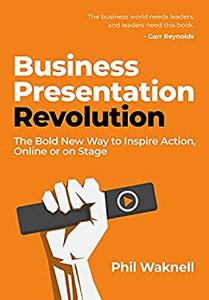 Business Presentation Revolution The Bold New Way to Inspire Action, Online or on Stage