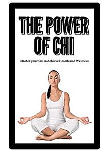 The Power of Chi Master your Chi to Achieve Health and Wellness