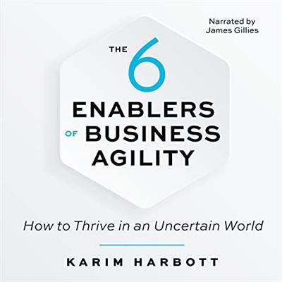 The 6 Enablers of Business Agility: How to Thrive in an Uncertain World [Audiobook]