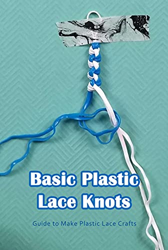 Basic Plastic Lace Knots: Guide to Make Plastic Lace Crafts: Make Your Own Plastic Laces