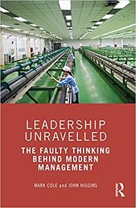 Leadership Unravelled The Faulty Thinking Behind Modern Management