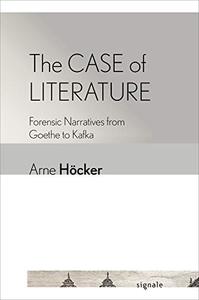 The Case of Literature Forensic Narratives from Goethe to Kafka