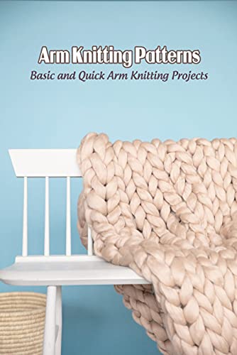 Arm Knitting Patterns: Basic and Quick Arm Knitting Projects: Arm Knitting Tutorials