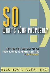So, What's Your Proposal Shifting High-Conflict People from Blaming to Problem-Solving in 30 Seconds