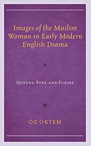 Images of the Muslim Woman in Early Modern English Drama Queens, Eves, and Furies