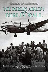 The Berlin Airlift and Berlin Wall The History and Legacy of the Fight Over the Occupied City during the Cold War