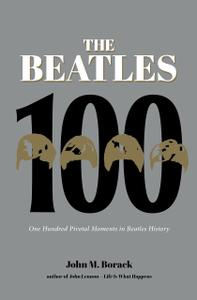 The Beatles 100 One Hundred Pivotal Moments in Beatles History