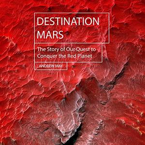 Destination Mars The Story of Our Quest to Conquer the Red Planet [Audiobook]