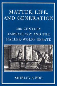 Matter, Life, and Generation Eighteenth-Century Embryology and the Haller-Wolff Debate