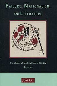 Failure, Nationalism, and Literature The Making of Modern Chinese Identity, 1895-1937