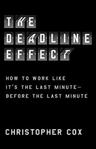 The Deadline Effect How to Work Like It's the Last Minute-Before the Last Minute