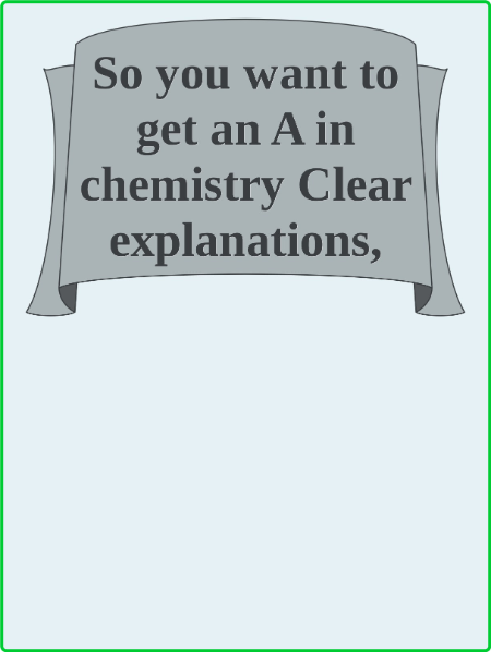 So You want to get an A in chemistry - Clear explanations, guided solutions, and t...