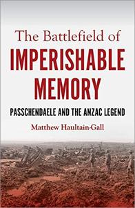 The Battlefield of Imperishable Memory Passchendaele and the Anzac Legend