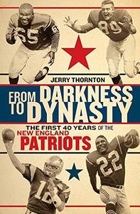 From Darkness to Dynasty The First 40 Years of the New England Patriots