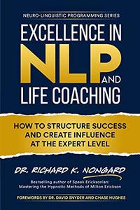 Excellence in NLP and Life Coaching How to Structure Success and Create Influence at the Expert Level