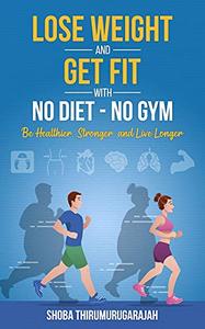 Lose Weight and Get Fit With No Diet - No Gym Be Healthier, Stronger, and Live Longer