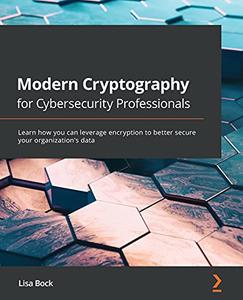 Modern Cryptography for Cybersecurity Professionals Learn how you can use encryption to better secure your organization's data