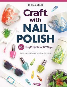 Chica and Jo Craft with Nail Polish 20+ Easy Projects for DIY Style