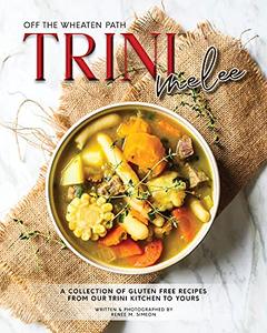 Trini Melee A Collection of Gluten Free Recipes from Our Kitchen to Yours