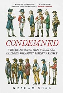 Condemned The Transported Men, Women and Children Who Built Britain's Empire