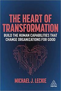 The Heart of Transformation Build the Human Capabilities that Change Organizations for Good