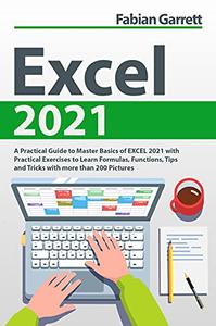 Excel 2021 A Practical Guide to Master Basics of EXCEL 2021 with Practical Exercises to Learn Formulas, Functions, Tips and Tr