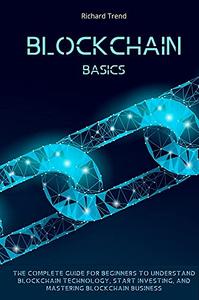 Blockchain Basics The Complete Guide for Beginners to Understand Blockchain Technology, Start Investing