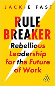 Rule Breaker Rebellious Leadership for the Future of Work