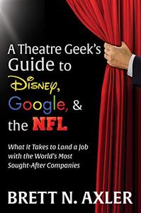 A Theatre Geek's Guide to Disney, Google, and the NFL What it Takes to Land a Job with the World's Most Sought-After Companies