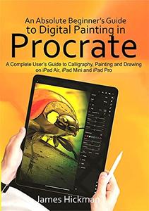 An Absolute Beginner's Guide to Digital Painting in Procreate  A Complete User's Guide to Calligraphy, Painting